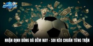 Nhận Định Bóng Đá Đêm Nay – Soi Kèo Chuẩn Từng Trận