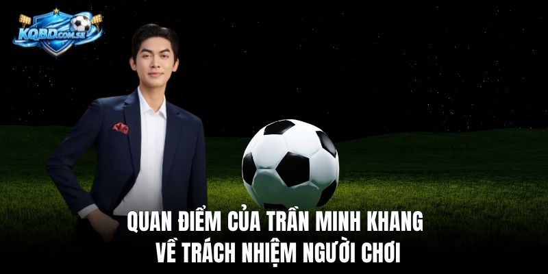 Quan điểm của Trần Minh Khang về trách nhiệm người chơi